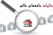 مالیات از خانه های خالی استان تهران به زودی تعیین خواهد شد