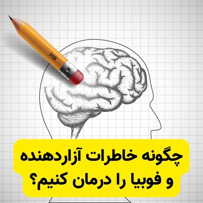 چگونه خاطرات بد آزاردهنده و فوبیا را درمان کنیم؟