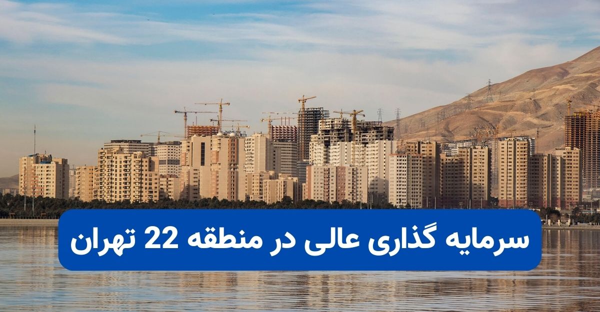 سرمایه گذاری عالی در منطقه 22 تهران