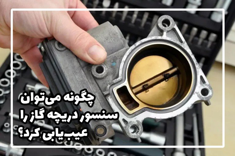 علائم خرابی سنسور دریچه گاز و نحوه عیبیابی آن