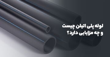 لوله پلی اتیلن چیست و چه مزایایی دارد؟