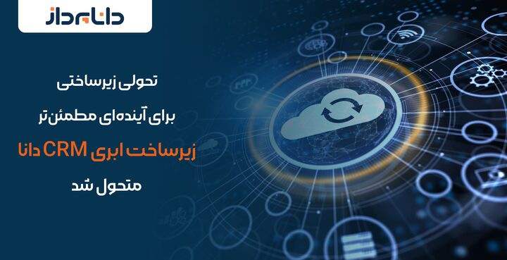 تحولی زیرساختی برای آینده‌ای مطمئن‌تر زیرساخت ابری CRM دانا متحول شد