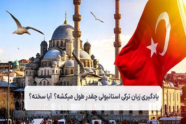 مدت زمان یادگیری زبان ترکی چقدر طول میکشد و چقدر سخته