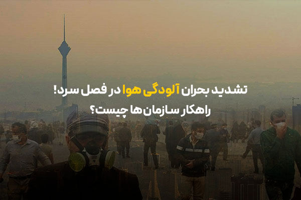 تشدید بحران آلودگی هوا در فصل سرد؛ راهکار سازمانها چیست؟ تشدید بحران آلودگی هوا در فصل سرد؛ راهکار سازمانها چیست؟