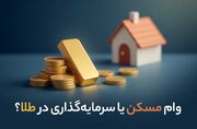 وام مسکن یا سرمایه‌گذاری در طلا؟