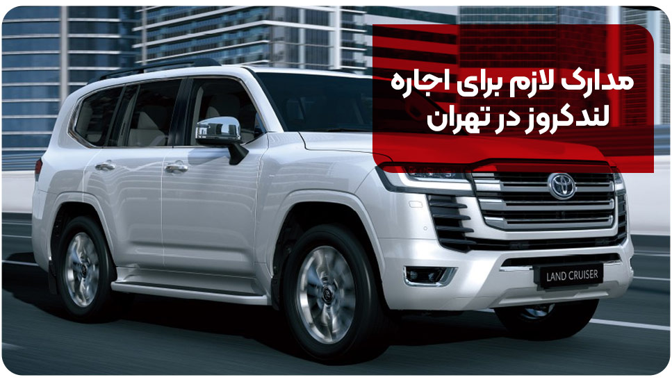 مدارک لازم برای اجاره لندکروز در تهران