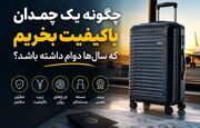چگونه یک چمدان باکیفیت بخریم که سال‌ها دوام داشته باشد؟