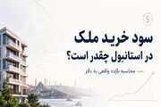 سود خرید ملک در استانبول چقدر است؟ محاسبه بازده واقعی به دلار