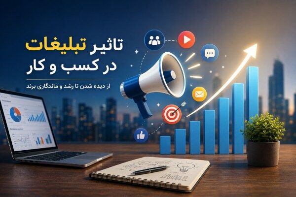 تاثیر تبلیغات در کسب و کار؛ چگونه تبلیغات می‌تواند مسیر رشد یک برند را تغییر دهد؟