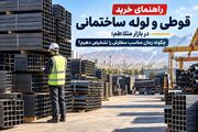 راهنمای خرید قوطی و لوله ساختمانی در بازار متلاطم؛ چگونه زمان مناسب سفارش را تشخیص دهیم؟