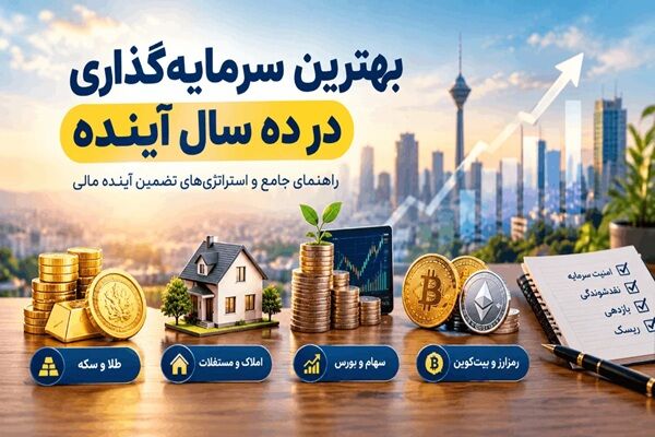 بهترین سرمایه گذاری در ده سال آینده؛ راهنمای جامع و استراتژی‌های تضمین آینده مالی