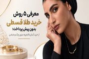 معرفی ۵ روش خرید طلا قسطی بدون پیش پرداخت؛ از خرید آسان تا تجربه بدون چک و ضامن