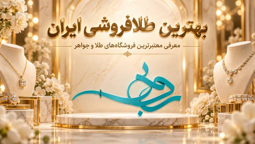 بهترین طلافروشی ایران؛ معرفی معتبرترین فروشگاههای طلا و جواهر برای خرید مطمئن