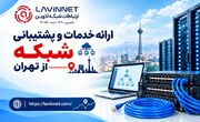 ارائه خدمات و پشتیبانی شبکه در تهران توسط شرکت لاوین نت